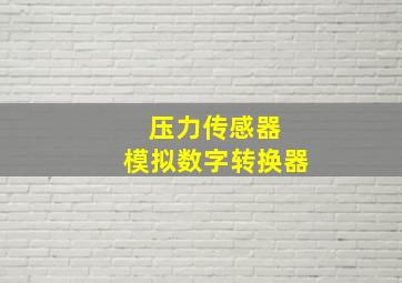 压力传感器 模拟数字转换器